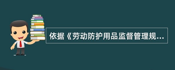 依据《劳动防护用品监督管理规定》,生产经营单位为从业人员提供的劳动防护用品,必须